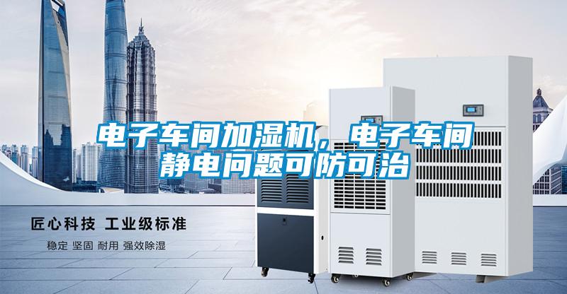 電子車間加濕機，電子車間靜電問題可防可治