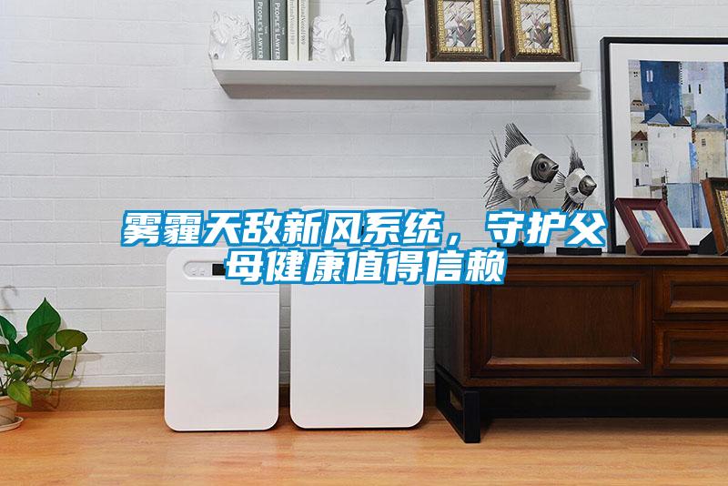 霧霾天敵新風(fēng)系統(tǒng)，守護父母健康值得信賴