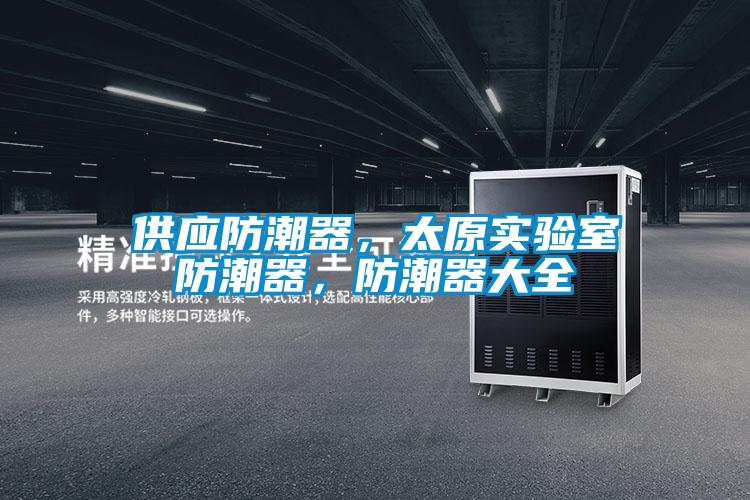 供應(yīng)防潮器，太原實(shí)驗(yàn)室防潮器，防潮器大全