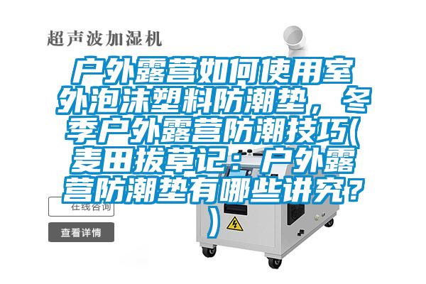 戶外露營如何使用室外泡沫塑料防潮墊，冬季戶外露營防潮技巧(麥田拔草記：戶外露營防潮墊有哪些講究？)