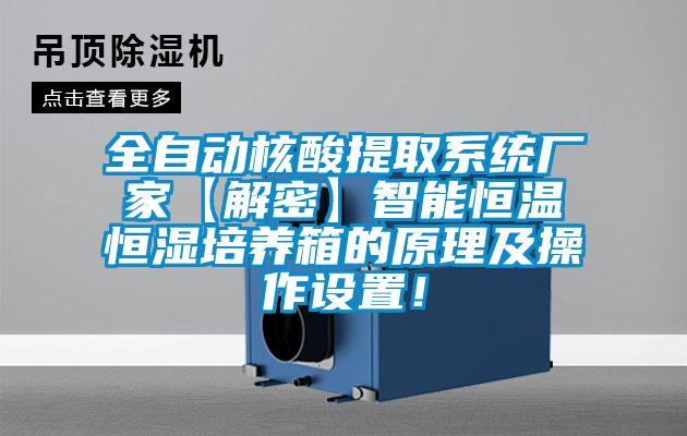 全自動(dòng)核酸提取系統(tǒng)廠家【解密】智能恒溫恒濕培養(yǎng)箱的原理及操作設(shè)置！