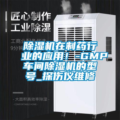 除濕機(jī)在制藥行業(yè)的應(yīng)用！-GMP車間除濕機(jī)的型號(hào)_探傷儀維修