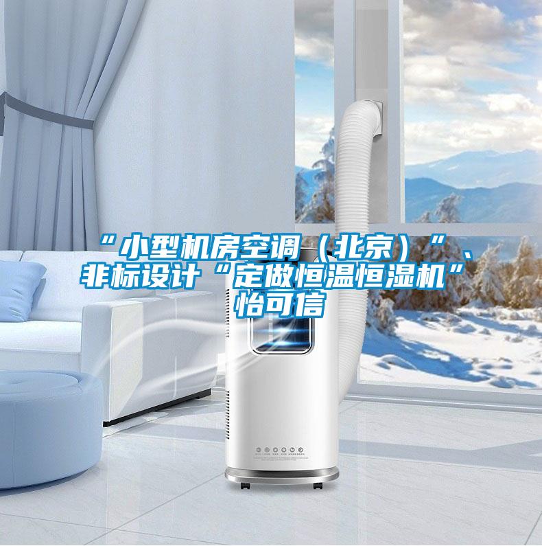 “小型機(jī)房空調(diào)（北京）”、非標(biāo)設(shè)計(jì)“定做恒溫恒濕機(jī)”★怡可信