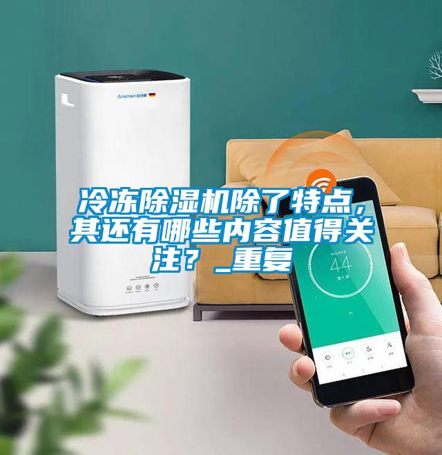 冷凍除濕機(jī)除了特點(diǎn)，其還有哪些內(nèi)容值得關(guān)注？_重復(fù)