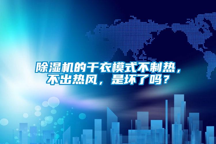 除濕機的干衣模式不制熱，不出熱風，是壞了嗎？
