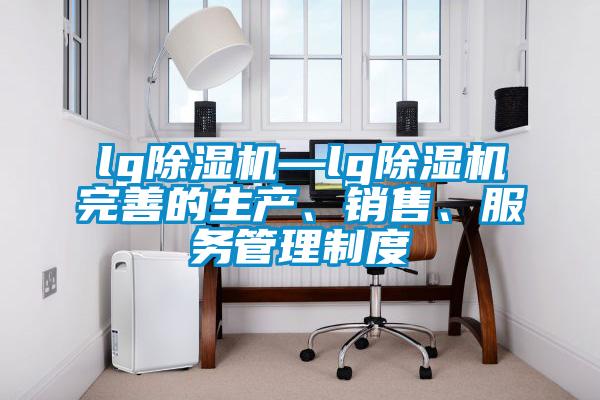 lg除濕機(jī)—lg除濕機(jī)完善的生產(chǎn)、銷售、服務(wù)管理制度