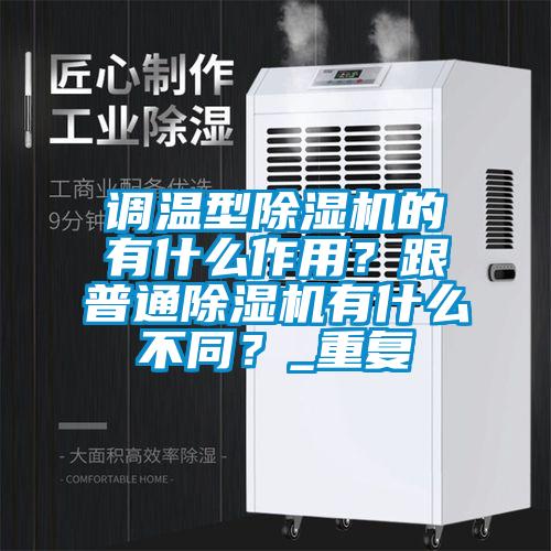調(diào)溫型除濕機(jī)的有什么作用？跟普通除濕機(jī)有什么不同？_重復(fù)