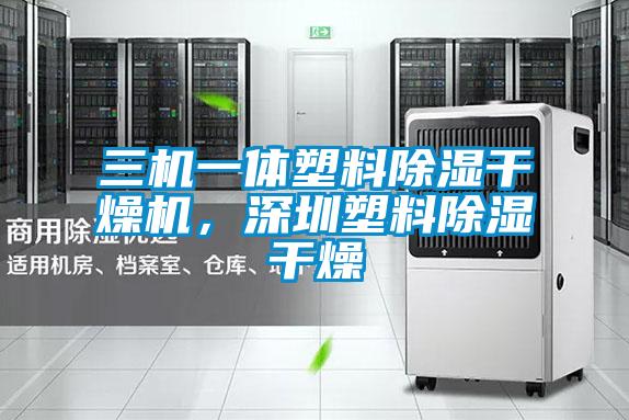 三機(jī)一體塑料除濕干燥機(jī)，深圳塑料除濕干燥