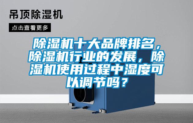 除濕機(jī)十大品牌排名，除濕機(jī)行業(yè)的發(fā)展，除濕機(jī)使用過程中濕度可以調(diào)節(jié)嗎？