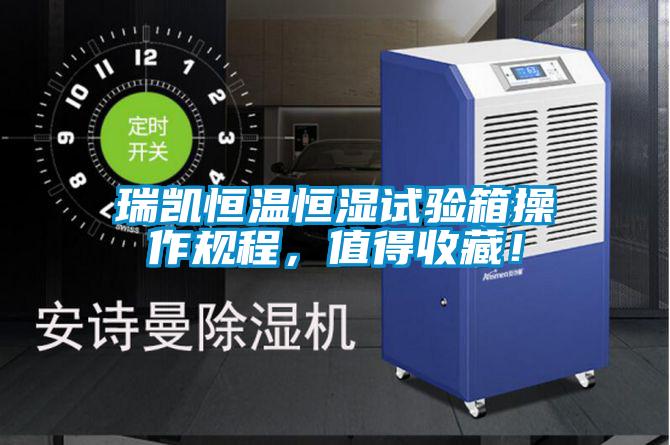 瑞凱恒溫恒濕試驗箱操作規(guī)程，值得收藏！