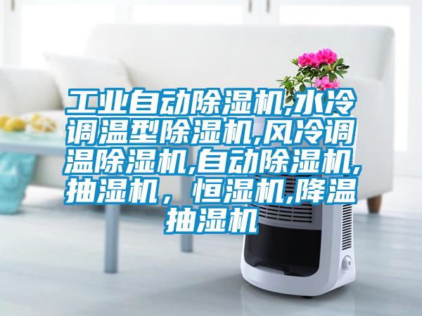 工業(yè)自動(dòng)除濕機(jī),水冷調(diào)溫型除濕機(jī),風(fēng)冷調(diào)溫除濕機(jī),自動(dòng)除濕機(jī),抽濕機(jī)，恒濕機(jī),降溫抽濕機(jī)