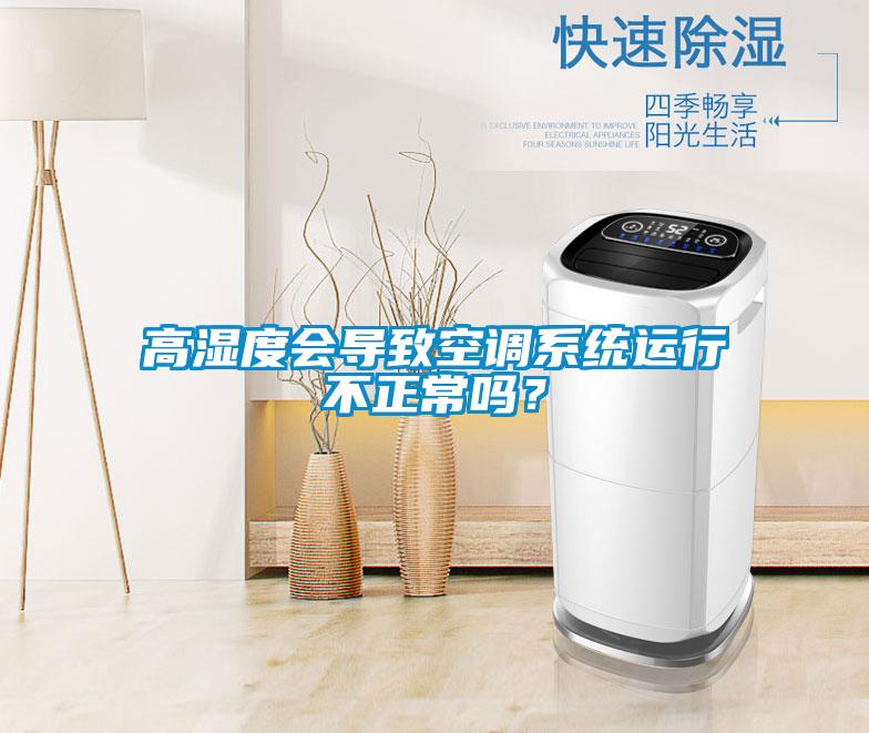 高濕度會導(dǎo)致空調(diào)系統(tǒng)運行不正常嗎？