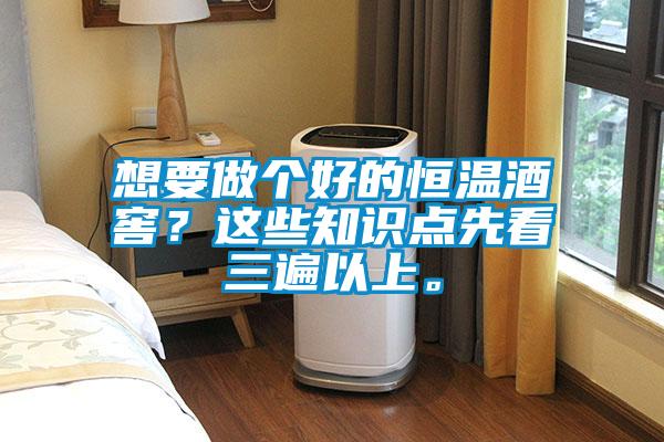 想要做個(gè)好的恒溫酒窖？這些知識(shí)點(diǎn)先看三遍以上。