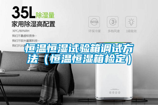 恒溫恒濕試驗箱調(diào)試方法(恒溫恒濕箱檢定)
