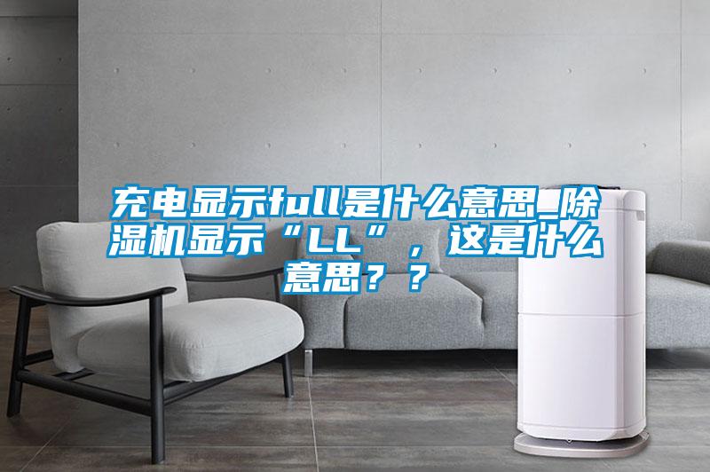 充電顯示full是什么意思_除濕機顯示“LL”，這是什么意思？？