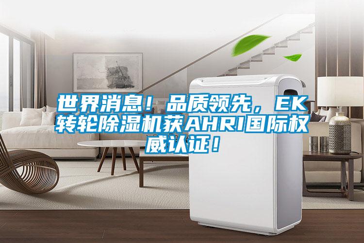 世界消息！品質(zhì)領(lǐng)先，EK轉(zhuǎn)輪除濕機(jī)獲AHRI國際權(quán)威認(rèn)證！
