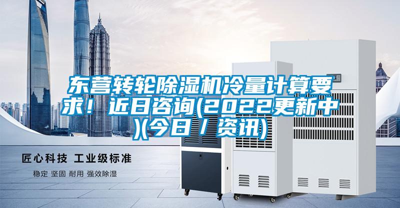 東營(yíng)轉(zhuǎn)輪除濕機(jī)冷量計(jì)算要求！近日咨詢(2022更新中)(今日／資訊)