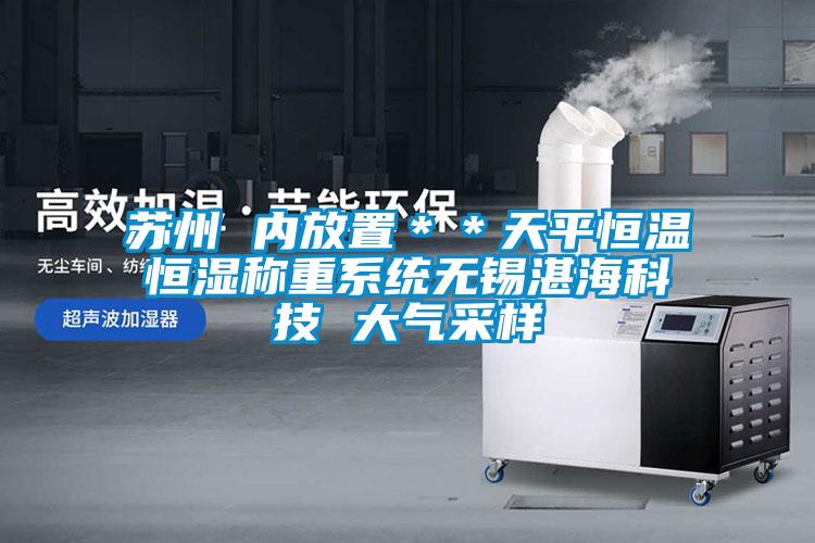 蘇州 內(nèi)放置＊＊天平恒溫恒濕稱重系統(tǒng)無錫湛?？萍?大氣采樣