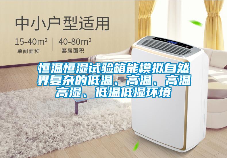 恒溫恒濕試驗箱能模擬自然界復(fù)雜的低溫、高溫、高溫高濕、低溫低濕環(huán)境