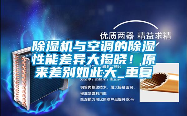 除濕機(jī)與空調(diào)的除濕性能差異大揭曉！原來差別如此大_重復(fù)