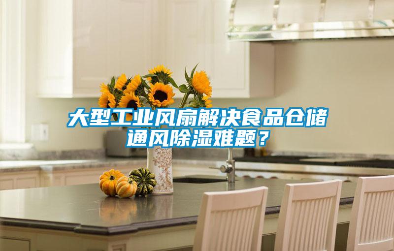 大型工業(yè)風(fēng)扇解決食品倉儲通風(fēng)除濕難題？