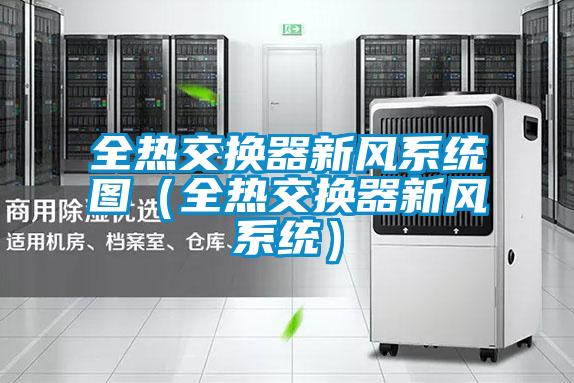 全熱交換器新風(fēng)系統(tǒng)圖(全熱交換器新風(fēng)系統(tǒng))