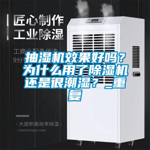 抽濕機(jī)效果好嗎？為什么用了除濕機(jī)還是很潮濕？_重復(fù)
