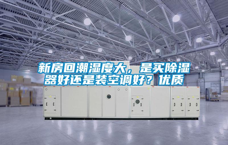 新房回潮濕度大，是買除濕器好還是裝空調(diào)好？優(yōu)質(zhì)