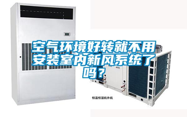 空氣環(huán)境好轉(zhuǎn)就不用安裝室內(nèi)新風(fēng)系統(tǒng)了嗎？