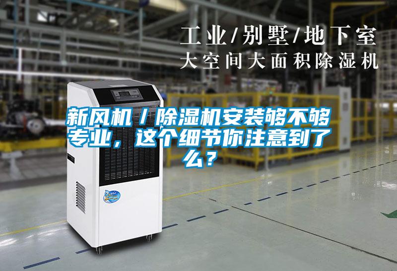 新風(fēng)機(jī)／除濕機(jī)安裝夠不夠?qū)I(yè)，這個(gè)細(xì)節(jié)你注意到了么？