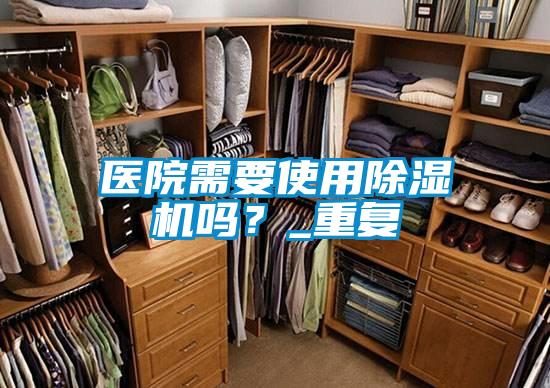 醫(yī)院需要使用除濕機嗎？_重復