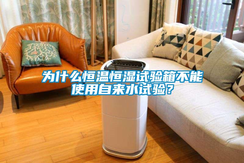為什么恒溫恒濕試驗箱不能使用自來水試驗？