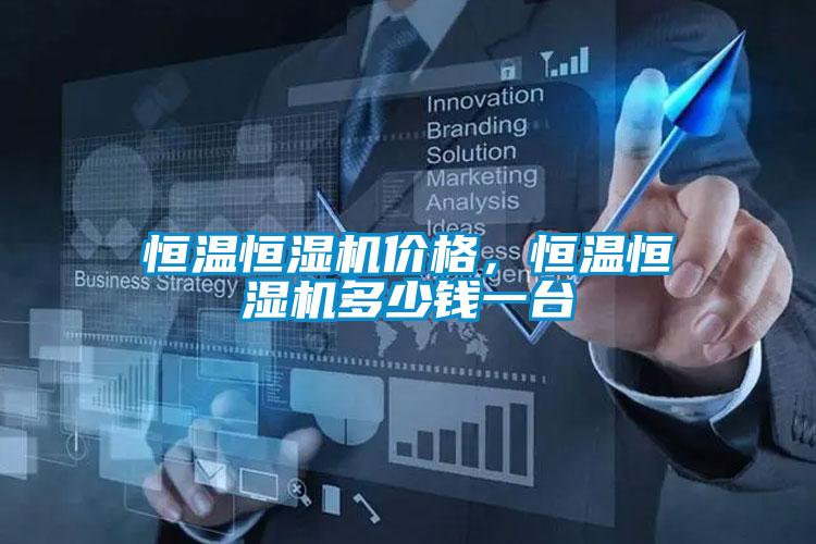 恒溫恒濕機(jī)價(jià)格，恒溫恒濕機(jī)多少錢一臺(tái)