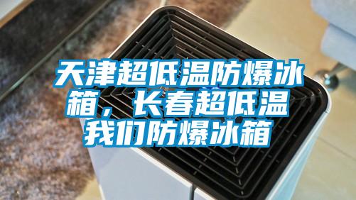 天津超低溫防爆冰箱，長春超低溫我們防爆冰箱