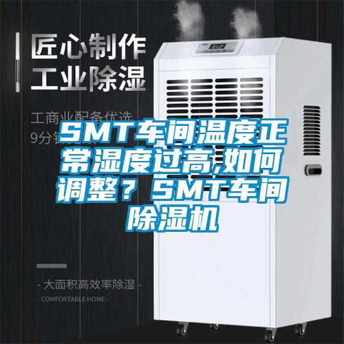 SMT車間溫度正常濕度過高,如何調整？SMT車間除濕機