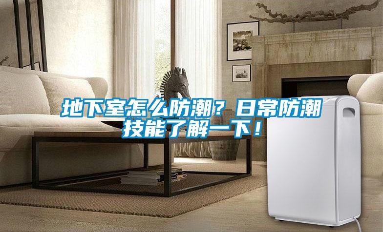 地下室怎么防潮？日常防潮技能了解一下！