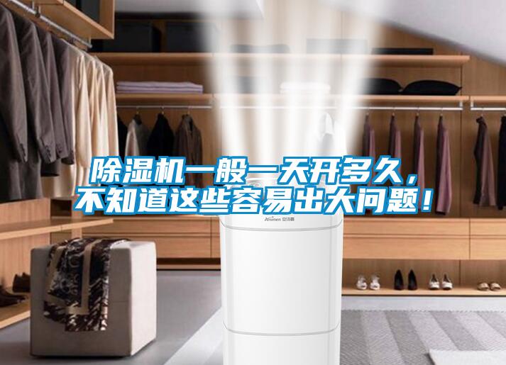 除濕機(jī)一般一天開多久，不知道這些容易出大問題！