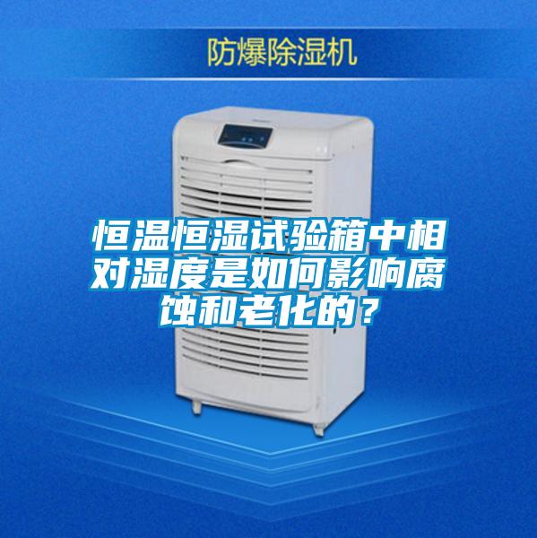 恒溫恒濕試驗(yàn)箱中相對濕度是如何影響腐蝕和老化的？