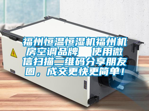 福州恒溫恒濕機(jī)福州機(jī)房空調(diào)品牌  使用微信掃描二維碼分享朋友圈，成交更快更簡(jiǎn)單！