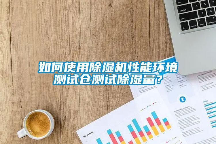 如何使用除濕機性能環(huán)境測試倉測試除濕量？