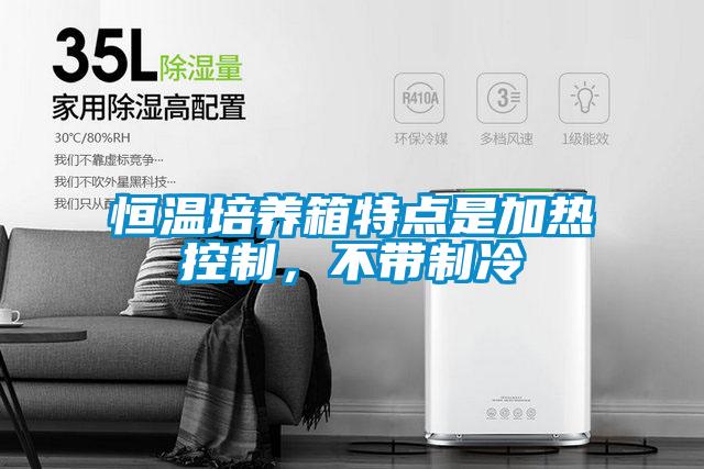 恒溫培養(yǎng)箱特點(diǎn)是加熱控制，不帶制冷