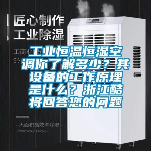 工業(yè)恒溫恒濕空調(diào)你了解多少？其設(shè)備的工作原理是什么？浙江酷將回答您的問(wèn)題