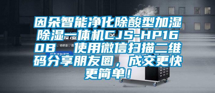 因朵智能凈化除酸型加濕除濕一體機CJS-HP160B  使用微信掃描二維碼分享朋友圈，成交更快更簡單！