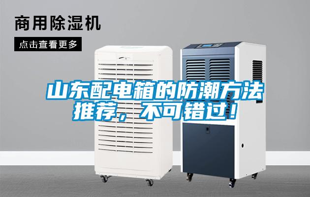 山東配電箱的防潮方法推薦，不可錯(cuò)過(guò)！