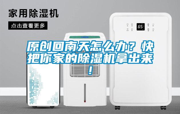 原創(chuàng)回南天怎么辦？快把你家的除濕機拿出來!