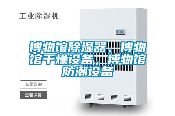 博物館除濕器，博物館干燥設(shè)備，博物館防潮設(shè)備