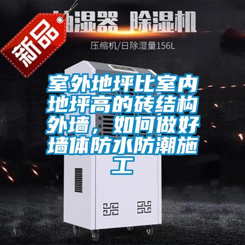 室外地坪比室內(nèi)地坪高的磚結(jié)構(gòu)外墻，如何做好墻體防水防潮施工
