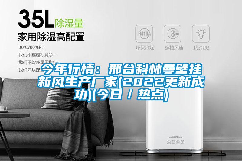 今年行情:邢臺(tái)科林曼壁掛新風(fēng)生產(chǎn)廠家(2022更新成功)(今日/熱點(diǎn))