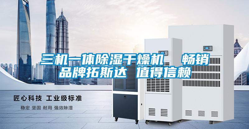 三機(jī)一體除濕干燥機(jī) 暢銷(xiāo)品牌拓斯達(dá) 值得信賴