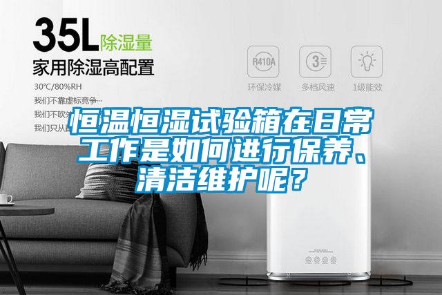 恒溫恒濕試驗(yàn)箱在日常工作是如何進(jìn)行保養(yǎng)、清潔維護(hù)呢？